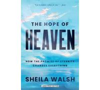 The Hope of Heaven: How the Promise of Eternity Changes Everything