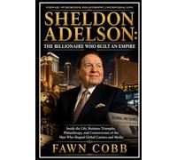 SHELDON ADELSON: THE BILLIONAIRE WHO BUILD AN EMPIRE: Inside the life, Business Triumphs, Philanthropy, and Controversies of the Man Who Shaped Global Casino's and Media