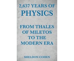 Sheldon Cohen 2,637 Years of Physics from Thales of Miletos to the M (Tascabile)