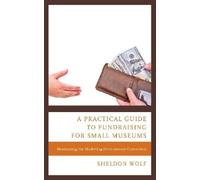 Sheldon Wolf A Practical Guide to Fundraising for Small Museums (Tascabile)