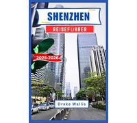 SHENZHEN REISEFÜHRER 2025-2026: Reise durch Chinas dynamischste Küstenstadt, Kultur, Innovation und immersive urbane Abenteuer