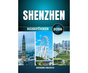 SHENZHEN REISEFÜHRER 2026: Chinas moderne Megastadt der Innovation und Technologie