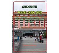 SHENZHEN TRAVEL GUIDE 2025: The Ultimate Companion for Travelers, Foodies, and Culture Seekers