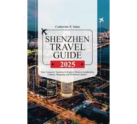 SHENZHEN TRAVEL GUIDE 2025: Your Complete Vacation to Explore Modern Landmarks, Culture, Shopping, and Delicious Cuisine