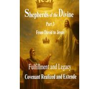 Shepherds of the Divine: A Journey Through Covenant - From David to Jesus: Part 3: Fulfillment and Legacy - Covenant Realized and Extended