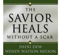Sheri Dew/Wendy Watson Nelson - Savior Heals Without a Scar