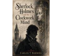 Sherlock Holmes and the Clockwork Mind: A Victorian Mystery of Murder, Mechanism and the Machine That Learned Too Much
