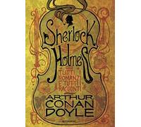 Sherlock Holmes. Tutti i romanzi e tutti i racconti