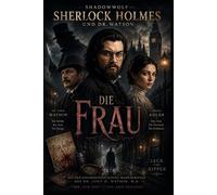 Sherlock Holmes und Dr. Watson Die Frau: Vier Akte. Eine Wunde. Keine Vergebung