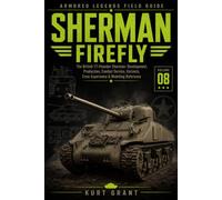 Sherman Firefly: The British 17-Pounder Sherman: Development, Production, Combat Service, Variants, Crew Experience & Modeling Reference