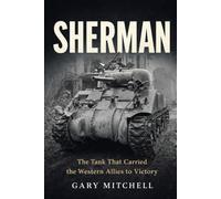 SHERMAN: The Tank That Carried the Western Allies to Victory: 4