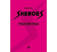 Sheroes. Donne che hanno cambiato la musica rock e il mondo
