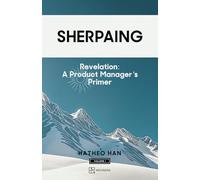 Sherpaing: Revelation: A Product Manager’s Primer: Product Thinking, Methodologies, and Frameworks that Define AI-era Product Leadership: 1