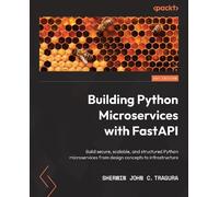Building Python Microservices with FastAPI: Build secure, scalable, and structured Python microservices from design concepts to infrastructure