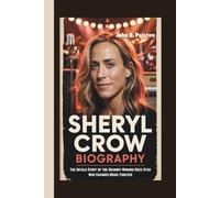 SHERYL CROW BIOGRAPHY: The Untold Story of the Grammy-Winning Rock Star Who Changed Music Forever