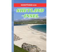 SHETLAND-INSEL REISEFÜHRER 2025: Geschichten über Gezeiten, Traditionen und Ruhe am Rande der Welt