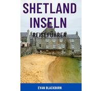 SHETLAND INSELN REISEFÜHRER: Entdecken Sie Schottlands abgelegenes Juwel - Top-Attraktionen, Begegnungen mit Wildtieren, Wikingergeschichte, ... Insidertipps für Naturliebhaber und Familien