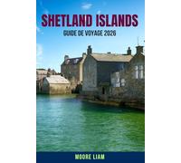 SHETLAND ISLANDS GUIDE DE VOYAGE 2026: Un guide complet du voyageur aux Shetland : conseils d'initiés, itinéraires pittoresques, culture, faune, ... les explorateurs débutants et expérimentés