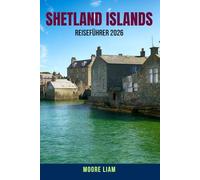 SHETLAND ISLANDS REISEFÜHRER 2026: Ein umfassendes Reiseführer für die Shetlandinseln - Insidertipps, malerische Reiserouten, Kultur, Tierwelt, ... Geheimnisse für Erst- und erfahrene Entdecker