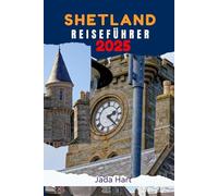 SHETLAND REISEFÜHRER 2025: Eine Reise durch atemberaubende Landschaften, in denen Natur, Geschichte und Kultur zum Leben erweckt werden