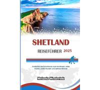 SHETLAND REISEFÜHRER 2025: Entdecken Sie Schottlands raue Nordinseln, wilde Küsten, uralte Wurzeln und zeitlose Himmel
