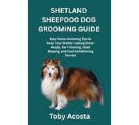 SHETLAND SHEEPDOG DOG GROOMING GUIDE: Easy Home Grooming Tips to Keep Your Sheltie Looking Show-Ready, Ear Trimming, Head Shaping, and Coat Conditioning Secrets