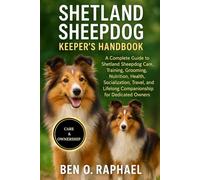 SHETLAND SHEEPDOG KEEPER'S HANDBOOK: A Complete Guide to Shetland Sheepdog Care, Training, Grooming, Nutrition, Health, Socialization, Travel, and Lifelong Companionship for Dedicated Owners