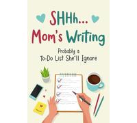 Shhh Mom’s Writing, Probably a To-Do List She’ll Ignore: Perfect Journal for Organizing Tasks, Priorities, and Moments of Calm in the Chaos of Motherhood