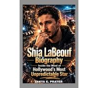 SHIA LABEOUF BIOGRAPHY: INSIDE THE MIND OF HOLLYWOOD'S MOST UNPREDICTABLE STAR: HOW TRANSFORMERS TURNED HIM INTO AN INTERNATIONAL STAR