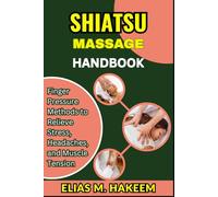 SHIATSU MASSAGE HANDBOOK: Finger Pressure Methods to Relieve Stress, Headaches, and Muscle Tension
