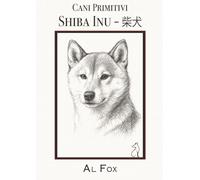 Shiba Inu - 柴犬: Origini, carattere, cura, gestione e futuro del piccolo grande cane del Giappone