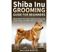 Shiba Inu Grooming Guide For Beginners.: Step-by-Step At Home Guide to Bathing, Brushing, Daily Care for a Happy and Healthy Shiba Inu Companion