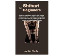 Shibari for Beginners: A Step-by-Step Guide to Japanese Rope Bondage Techniques for All - Learn Shibari Knots, Safety, and Intimate Rope Artistry with ... Tutorials for Couples and New Riggers