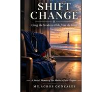 Shift Change: Using the Scrubs to Hide From the Grief: A Nurse’s Memoir of her Mother’s Final Chapter