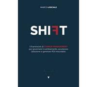 Shift. Il framework di change management per governare il cambiamento, accelerare l'adozione e generare ROI misurabile