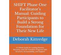 SHIFT Phase One Facilitator’s Manual: Guiding Participants to Build a Strong Foundation for Their New Life: A 6-Week Guide for Leading Reentry, ... with Structure, Accountability, and Support