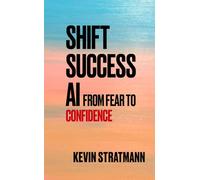 Shift Success AI: From Fear to Confidence, Harnessing Mindshift to Succeed with AI