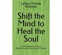 Shift the Mind to Heal the Soul: A Faith-Based Journey to Breakthrough, Healing, and Purpose.