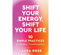 Shift Your Energy, Shift Your Life: 10 Simple Practices for Positive Transformation