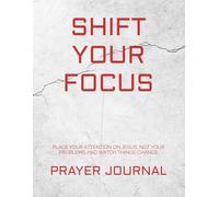 SHIFT YOUR FOCUS: PLACE YOUR ATTENTION ON JESUS, NOT YOUR PROBLEMS AND WATCH THINGS CHANGE
