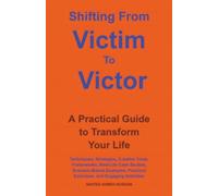 Shifting From Victim To Victor: A Practical Guide to Transform Your Life