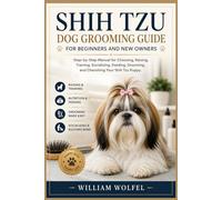 Shih Tzu Dog Grooming Guide For Beginners and New Owners: Step-by-Step Manual for Choosing, Raising, Training, Socializing, Feeding, Grooming, and Cherishing Your Shih Tzu Puppy