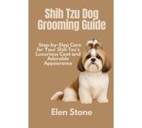 Shih Tzu Dog Grooming Guide: Step and step care for your Shih Tzu's luxurious coat and adorable appearance