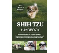 SHIH TZU HANDBOOK: Grooming, Health Care, Feeding, Handling, Temperament, Maintenance And Everything You Need To Know About Keeping Shih Tzu Dogs As Home Pets.