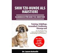 SHIH TZU-HUNDE ALS HAUSTIERE - HANDBUCH FÜR SHIH TZU-BESITZER: Training, Fellpflege, Gesundheit, Ernährung, Fürsorge und das Verständnis Ihres ... Begleiters + 30 Bindungstipps und Futterpläne
