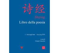 Shijing. Libro della poesia Vol. 1-4: Arie degli Stati Guo feng (1-5)-Arie degli Stati Guo feng (6-15)-Canti cortesi minori Xiao ya-Canti cortesi maggiori Da ya