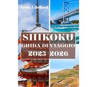 SHIKOKU GUIDA DI VIAGGIO 2025-2026 (A COLORI): Un viaggio attraverso pellegrinaggi sacri, valli nascoste e l'anima selvaggia dell'isola giapponese