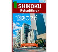 SHIKOKU Reiseführer 2026: Shikoku stilvoll erleben: Ein Reisebegleiter zu Geschichte, Sehenswürdigkeiten und dem lokalen Leben - Ausgabe 2026