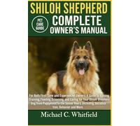 SHILOH SHEPHERD COMPLETE OWNER’S MANUAL: For Both First-Time and Experienced Owners: A Guide to Raising Training, Feeding, Grooming, and Caring for ... Including Socialization, Behavior and More.