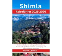 Shimla Reiseführer 2025-2026: Entdecken Sie Shimlas verborgene Schätze: Essen, Abenteuer, Budgettipps, historische Spaziergänge und gebrauchsfertige Reiserouten